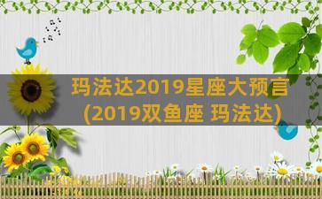 玛法达2019星座大预言(2019双鱼座 玛法达)